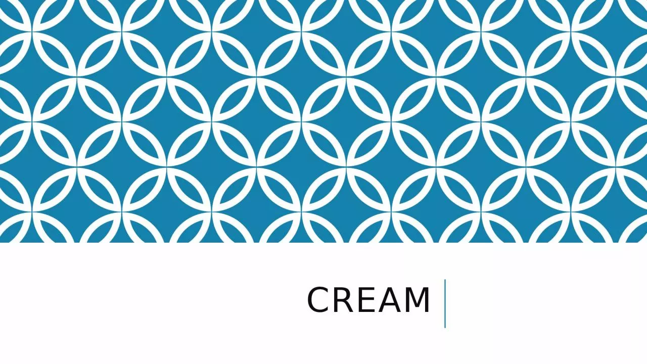 PPT-Cream Cream A portion of milk which is rich in fat content and raise to form a layer