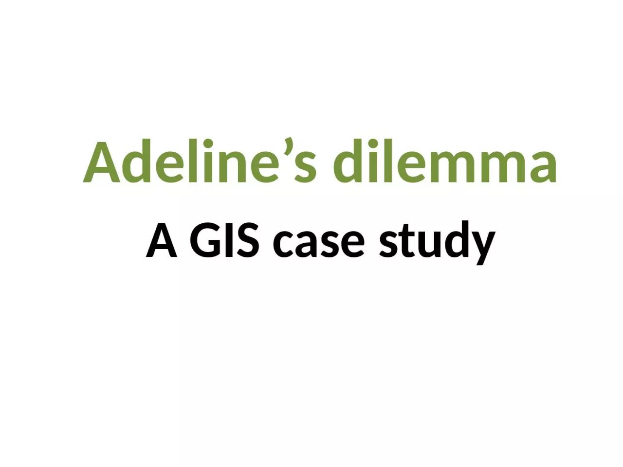 PPT-A GIS case study Adeline’s dilemma