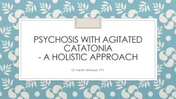 Dr Sarah Ahmed, FY1 PSYCHOSIS WITH AGITATED CATATONIA