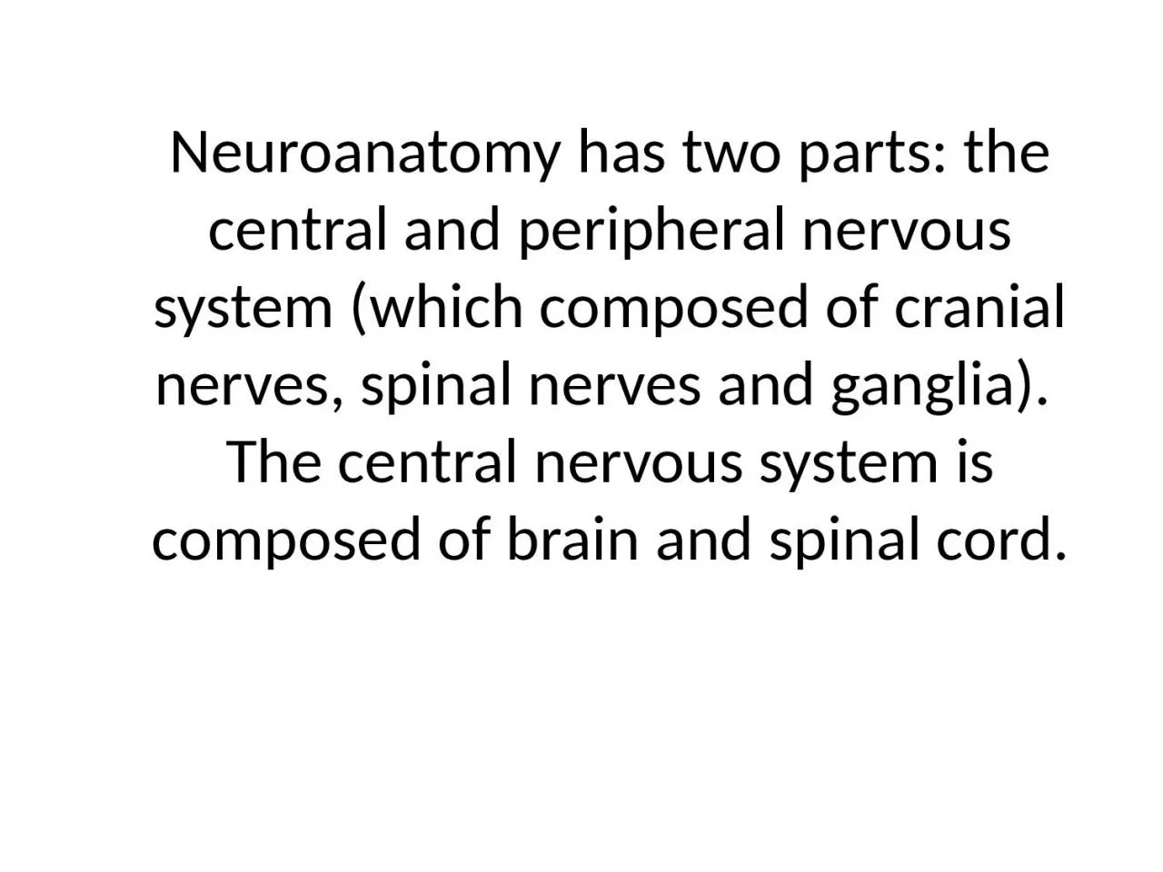 Neuroanatomy has two parts: the central and peripheral nervous system (which composed
