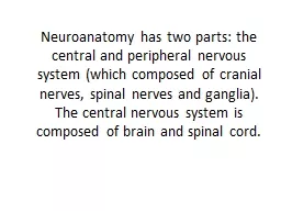 Neuroanatomy has two parts: the central and peripheral nervous system (which composed