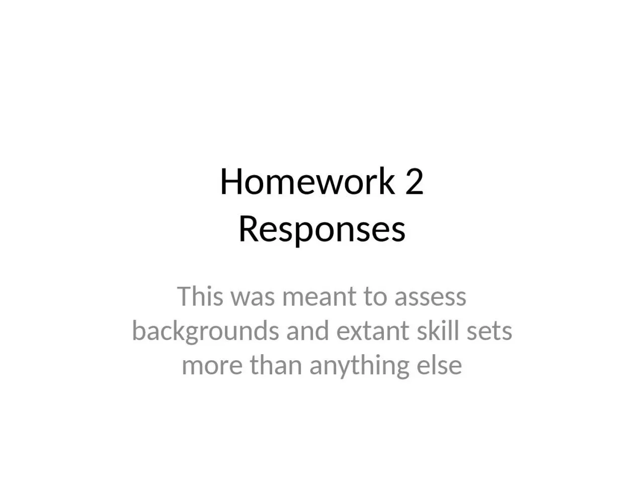 PPT-Homework 2 Responses This was meant to assess backgrounds and extant skill sets more than