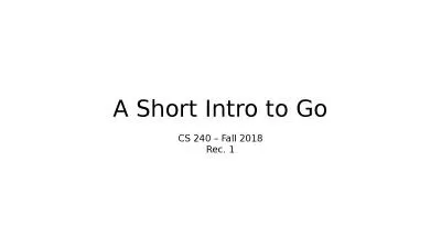 A Short Intro to Go CS 240 – Fall 2018