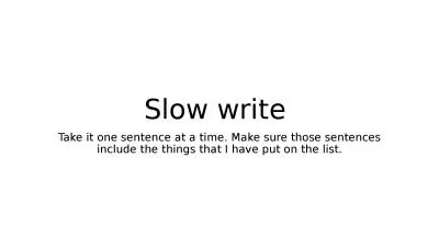 Slow write  Take it one sentence at a time. Make sure those sentences include the things that I hav