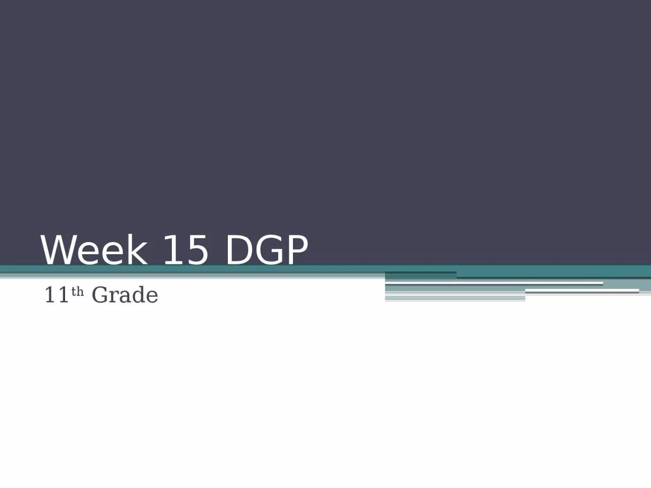 Week 15 DGP 11 th  Grade