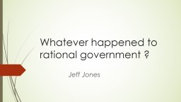 PPT-Whatever happened to rational government ?