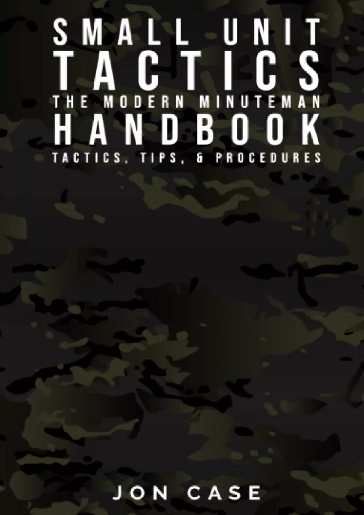 PDF-[READ] SMALL UNIT TACTICS: THE MODERN MINUTEMAN HANDBOOK: TACTICS, TIPS, PROCEDURES FOR