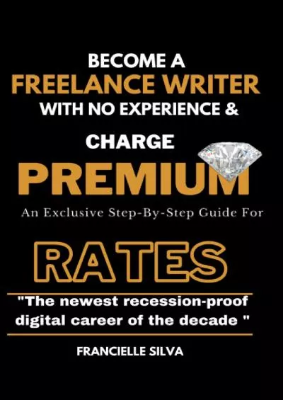 [READ] Become a Freelance Writer With No Experience And Charge Premium Rates: An Exclusive Step-By-Step Guide For Copywriters  Content Writers