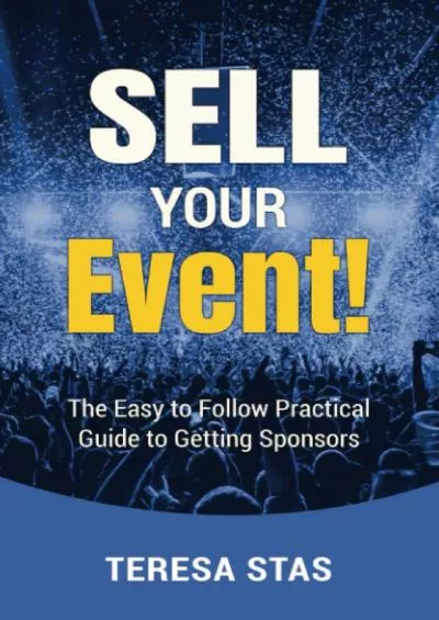 [READ] Sell Your Event: The Easy To Follow Practical Guide To Getting Sponsors