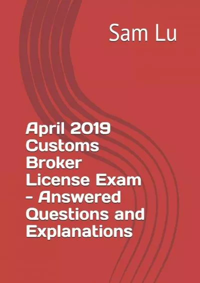 [READ] April 2019 Customs Broker License Exam - Answered Questions and Explanations