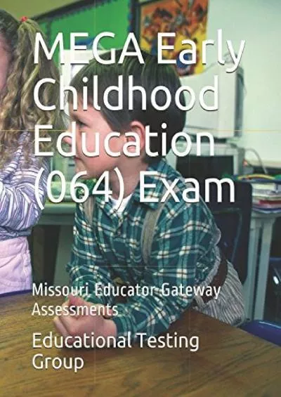 [DOWNLOAD] MEGA Early Childhood Education 064 Exam: Missouri Educator Gateway Assessments