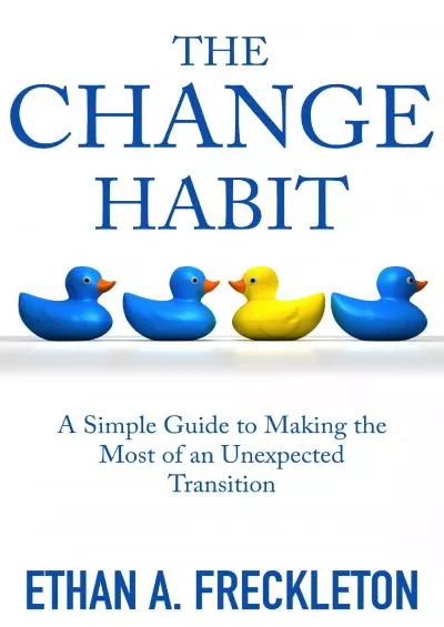 [EBOOK] The Change Habit: A Simple Guide to Making the Most of an Unexpected Transition
