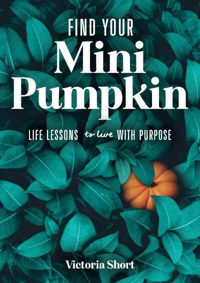 [DOWNLOAD] Find Your Mini Pumpkin: Life Lessons to Live with Purpose