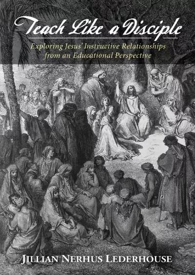 [EBOOK] Teach Like a Disciple: Exploring Jesus’ Instructive Relationships from an Educational