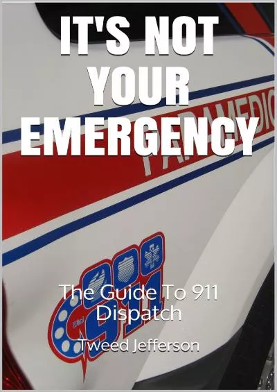 [EBOOK] It\'s Not Your Emergency: The Guide To 911 Dispatch