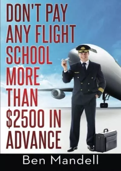 [DOWNLOAD] Don\'t Pay Any Flight School More Than 2500 In Advance: The Censored Information The Bad Guys Don\'t Want You To Know