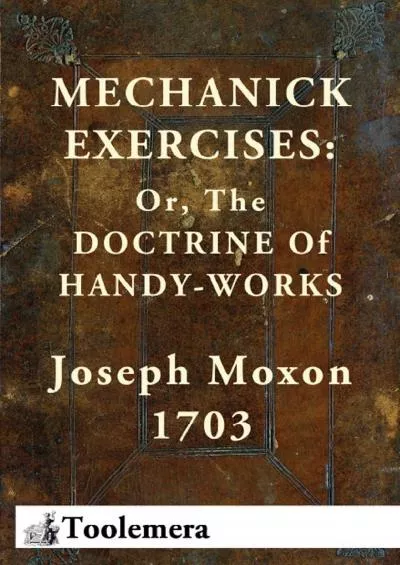 [DOWNLOAD] Mechanick Exercises: Or, The Doctrine Of Handy-Works