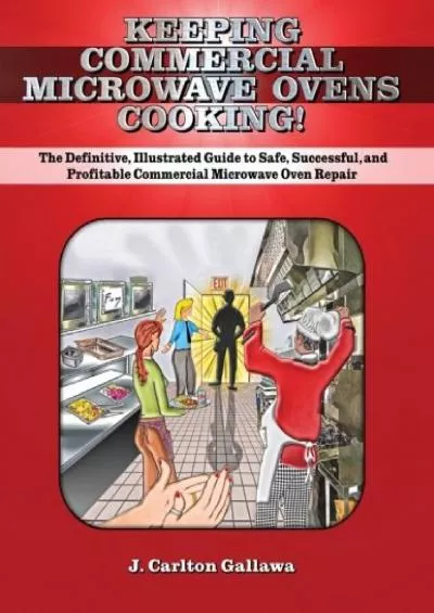 [DOWNLOAD] Keeping Commercial Microwave Ovens Cooking: The Definitive, Illustrated Guide to Safe, Successful, and Profitable Commercial Microwave Oven Repair