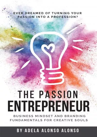 [DOWNLOAD] The Passion Entrepreneur: Business Mindset and Branding fundamental for creative souls.