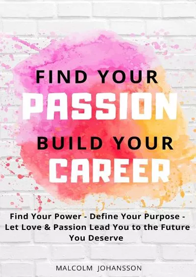 [EBOOK] FIND YOUR PASSION - BUILD YOUR CAREER: Find Your Power - Define Your Purpose - Let Love  Passion Lead You to the Future You Deserve