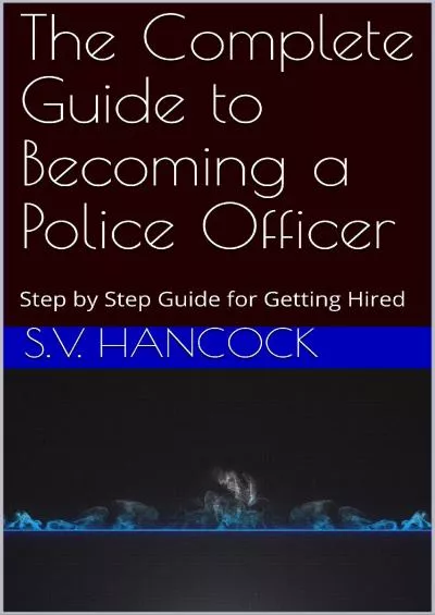 [DOWNLOAD] The Complete Guide to Becoming a Police Officer: Step by Step Guide for Getting Hired