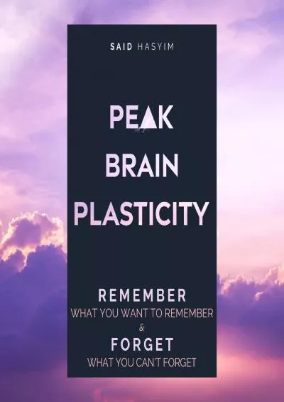 [READ] Peak Brain Plasticity: Remember What You Want to Remember and Forget What You Can\'t