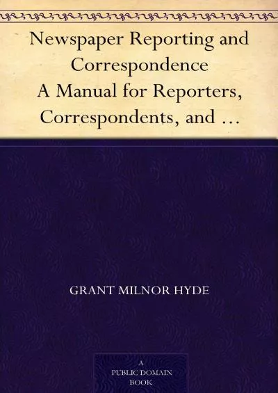 [EBOOK] Newspaper Reporting and Correspondence A Manual for Reporters, Correspondents, and Students of Newspaper Writing