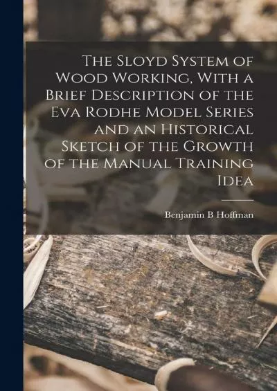 [READ] The Sloyd System of Wood Working, With a Brief Description of the Eva Rodhe Model Series and an Historical Sketch of the Growth of the Manual Training Idea