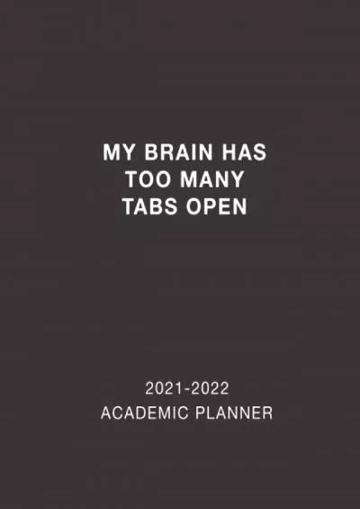 [EBOOK] Academic Planner 2021-2022 My Brain Has Too Many Tabs Open: Weekly and Monthly Calendar and Planner Academic Year August 2021 - July 2022