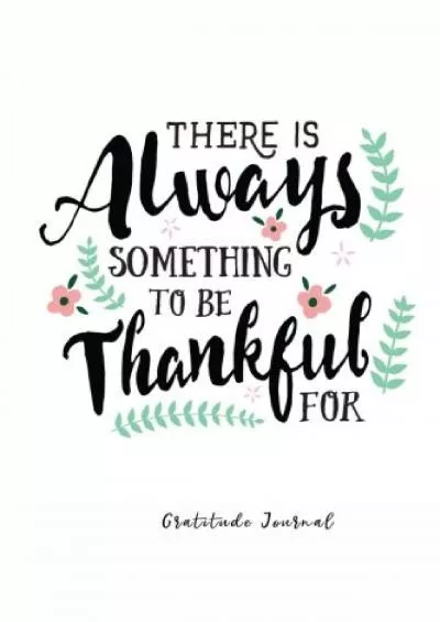 [READ] There is Always Something to be Thankful For: Large Print, Gratitude Journal, Quotes and One Page a Day Journal
