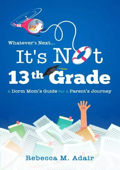 [EBOOK] Whatever\'s Next...It\'s Not 13th Grade: A Dorm Mom\'s Guide for a Parent\'s Journey