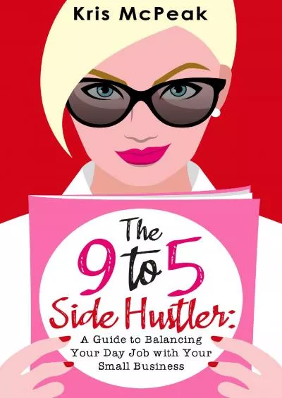 [DOWNLOAD] The 9-to-5 Side Hustler: A Guide to Balancing Your Day Job with Your Small Business