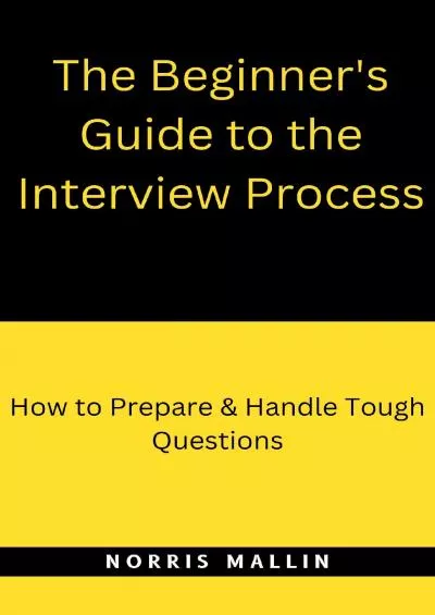 [EBOOK] The Beginner\'s Guide to the Interview Process: How to Prepare  Handle Tough Questions