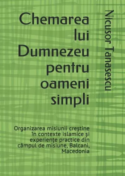 [EBOOK] Chemarea lui Dumnezeu pentru oameni simpli: Organizarea misiunii cre?tine în contexte islamice ?i experien?e practice din câmpul de misiune, Balcani, Macedonia Romansch Edition