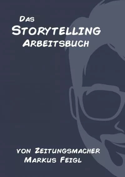 [EBOOK] Das Storytelling Arbeitsbuch: von Zeitungsmacher Markus Feigl German Edition