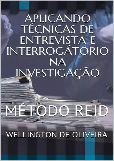 [EBOOK] APLICANDO TÉCNICAS DE ENTREVISTA E INTERROGÁTORIO NA INVESTIGAÇÃO : MÉTODO REID Portuguese Edition