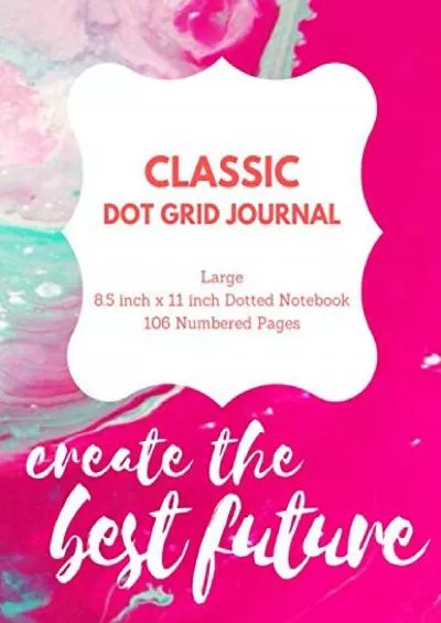 [DOWNLOAD] Create The Best Future: Classic Dot Grid Journal Large 8.5 inch x 11 inch Dotted Notebook 106 Numbered Pages: Dot Grid Notebook | Dotted Bullet ... | Bullet Journal and Organizer | Gift Ideas