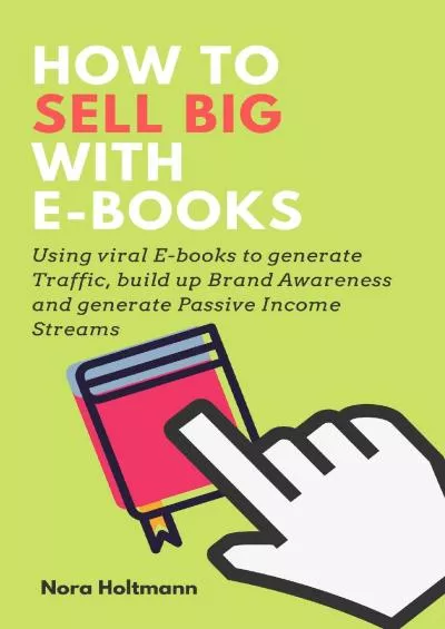 [READ] How To Sell Big with E-Books: Using viral E-books to generate Traffic, build up Brand Awareness and generate Passive Income Streams
