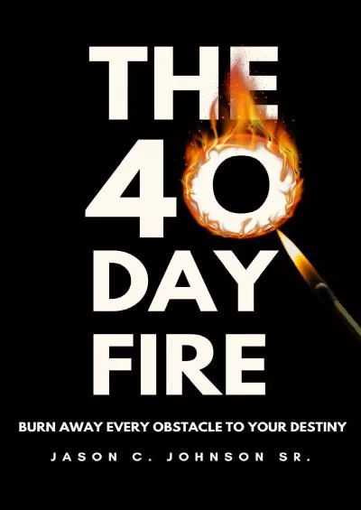 [EBOOK] The 40 Day Fire: Burn Away Every Obstacle to Your Destiny