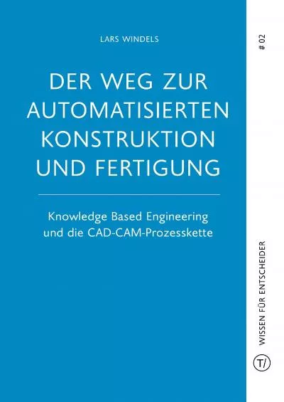 [READ] Der Weg zur automatisierten Konstruktion und Fertigung: Knowledge Based Engineering und die CAD-CAM-Prozesskette T/ Publishing – Wissen für Entscheider German Edition