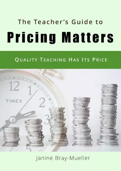 [DOWNLOAD] The Teacher\'s Guide to Pricing Matters: Quality Teaching Has Its Price Marketing for Teaching Freelancers Book 1