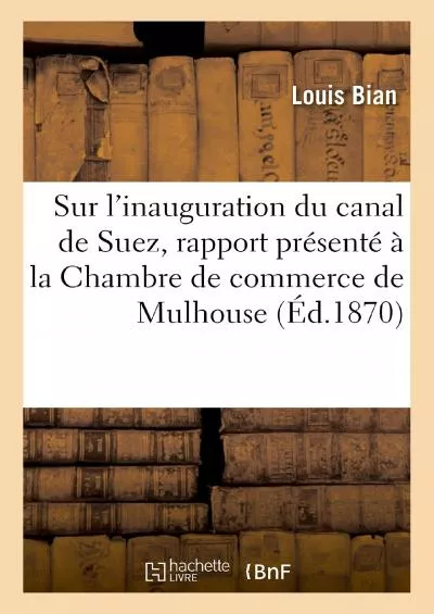 [DOWNLOAD] Sur l\'inauguration du canal de Suez, rapport présenté à la Chambre de commerce de Mulhouse French Edition