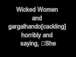 Wicked Women and gargalhando[cackling] horribly and saying, She