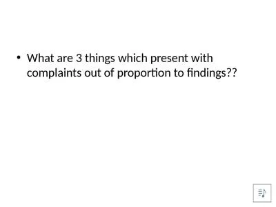 What are 3 things which present with complaints out of proportion to findings??