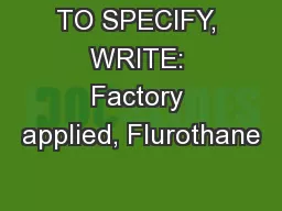 TO SPECIFY, WRITE: Factory applied, Flurothane