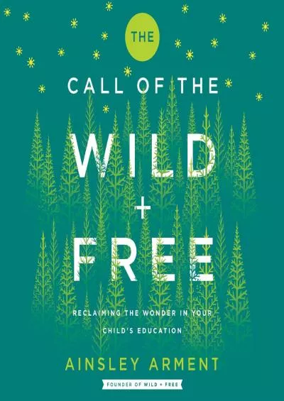 [DOWNLOAD] The Call of the Wild and Free: Reclaiming the Wonder in Your Child’s Education, A New Way to Homeschool