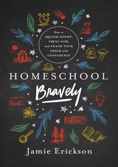[READ] Homeschool Bravely: How to Squash Doubt, Trust God, and Teach Your Child with Confidence