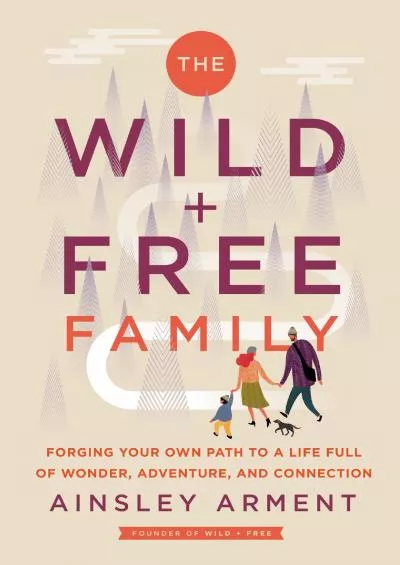 [EBOOK] The Wild and Free Family: Forging Your Own Path to a Life Full of Wonder, Adventure, and Connection