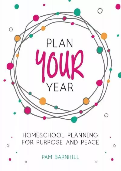 [READ] Plan Your Year: Homeschool Planning for Purpose and Peace