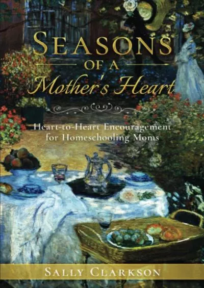 [READ] Seasons of a Mother’s Heart: Heart-to-Heart Encouragement for Homeschooling Moms